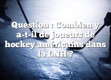 Question : Combien y a-t-il de joueurs de hockey américains dans la LNH ?